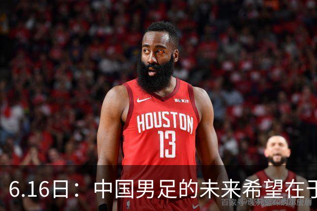6.16日：中国男足的未来希望在于支持董路，期待2030年世界杯冲进决赛圈